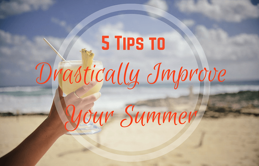 5 Tips To Drastically Improve Your Summer 